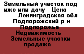 Земельный участок под ижс или дачу › Цена ­ 900 000 - Ленинградская обл., Подпорожский р-н, Подпорожье  Недвижимость » Земельные участки продажа   